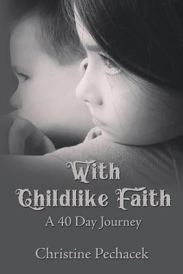 With Childlike Faith: A 40 Day Journey by Pechacek, Christine
