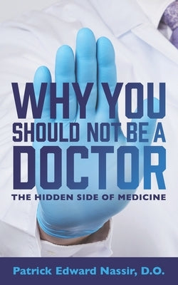 Why You Should Not Be A Doctor: The Hidden Side of Medicine by Nassir Do, Patrick Edward