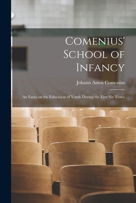 Comenius' School of Infancy: An Essay on the Education of Youth During the First six Years; by Comenius, Johann Amos 1592-1670