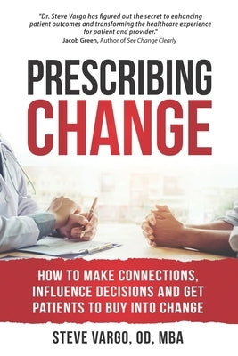Prescribing Change: How to Make Connections, Influence Decisions and Get Patients to Buy Into Change by Vargo, Steve