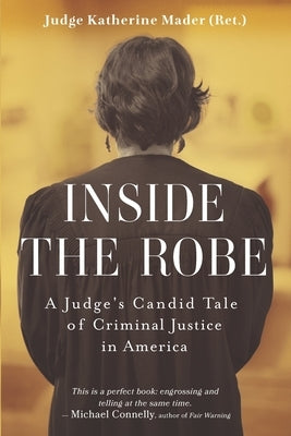 Inside the Robe: A Judge's Candid Tale of Criminal Justice in America by Mader, Katherine