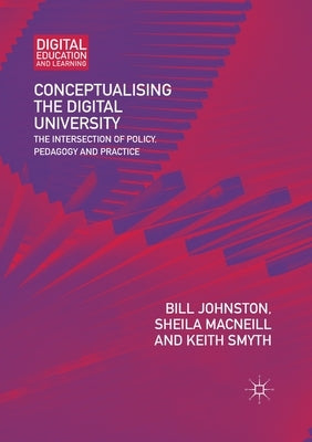 Conceptualising the Digital University: The Intersection of Policy, Pedagogy and Practice by Johnston, Bill