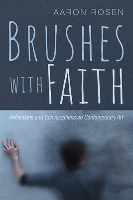Brushes with Faith: Reflections and Conversations on Contemporary Art by Rosen, Aaron