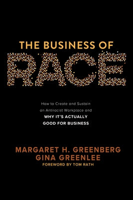 The Business of Race: How to Create and Sustain an Antiracist Workplace--And Why It's Actually Good for Business by Greenberg, Margaret