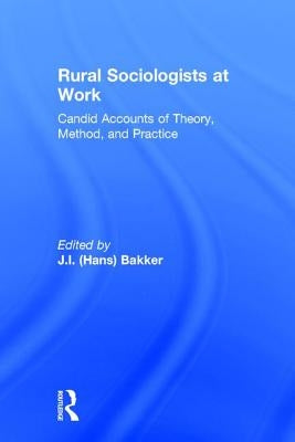 Rural Sociologists at Work: Candid Accounts of Theory, Method, and Practice by Bakker, Johannes Hans