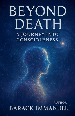 Beyond Death - A Journey Into Conciousness by Immanuel, Barack