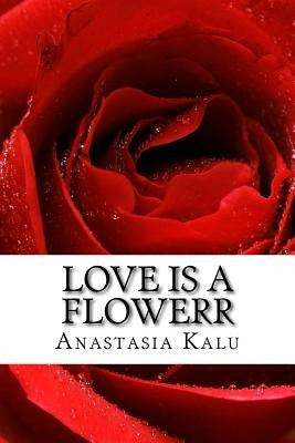 Love is a Flowerr: Poems of Romance by Kalu, Anastasia Bridgers