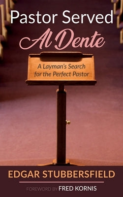 Pastor Served Al Dente: A Layman's Search for the Perfect Pastor by Stubbersfield, Edgar