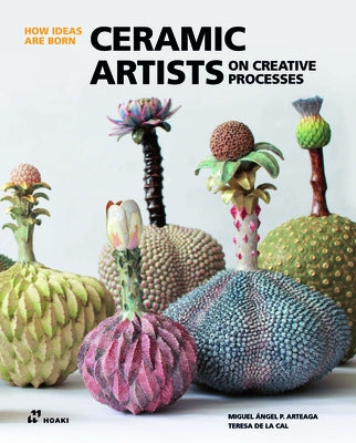 Ceramic Artists on Creative Processes by Arteaga, Miguel Ángel