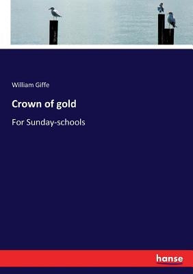 Crown of gold: For Sunday-schools by Giffe, William