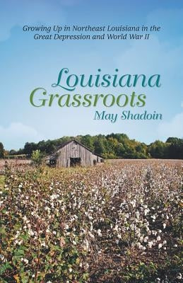 Louisiana Grassroots: Growing Up in Northeast Louisiana in the Great Depression and World War II by Shadoin, May