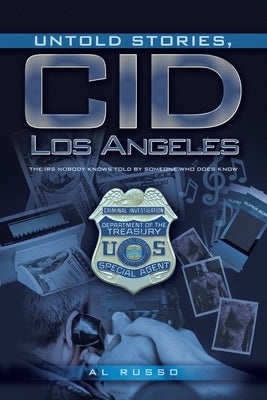 Untold Stories, CID Los Angeles: The IRS Nobody Knows Told By Someone Who Does Know by Russo, Al