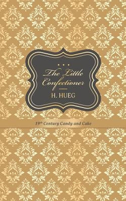 The Little Confectioner: 19th Century Candy and Cake by Hueg, H.