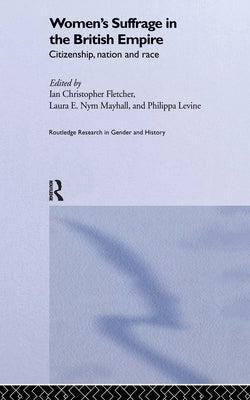 Women's Suffrage in the British Empire: Citizenship, Nation and Race by Fletcher, Ian Christopher
