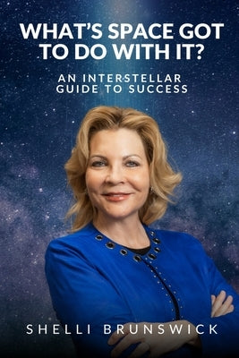 What's Space Got to Do With It?: An Interstellar Guide to Success by Brunswick, Shelli