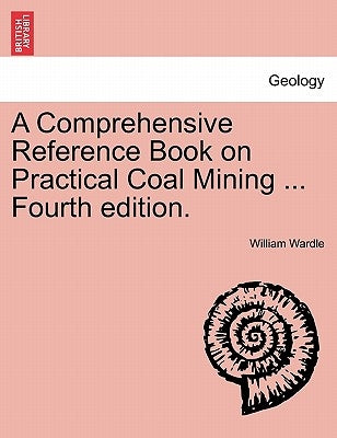 A Comprehensive Reference Book on Practical Coal Mining ... Fourth edition. by Wardle, William
