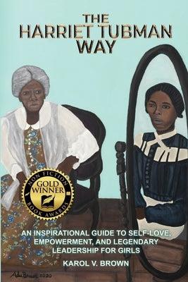 The Harriet Tubman Way: An Inspirational Guide to Self-Love, Empowerment, and Legendary Leadership for Girls by Brown, Karol