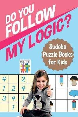 Do You Follow My Logic? Sudoku Puzzle Books for Kids by Senor Sudoku