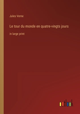 Le tour du monde en quatre-vingts jours: in large print by Verne, Jules