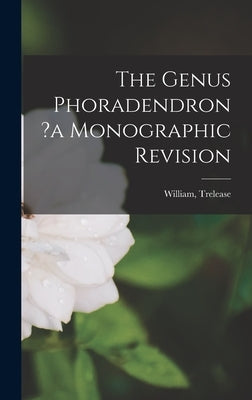 The Genus Phoradendron ?a Monographic Revision by William, Trelease