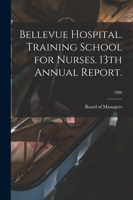 Bellevue Hospital. Training School for Nurses. 13th Annual Report.; 1886 by Board of Managers