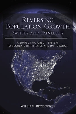 Reversing Population Growth Swiftly and Painlessly: A Simple Two-Credit System to Regulate Birth Rates and Immigration by Brodovich, William