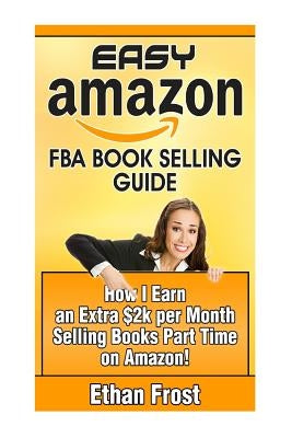 Easy Amazon Fba Book Selling Guide: How I Earn an Extra $2,000 Per Month Side Income Selling Books Part Time on Amazon by Frost, Ethan