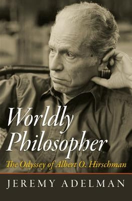 Worldly Philosopher: The Odyssey of Albert O. Hirschman by Adelman, Jeremy