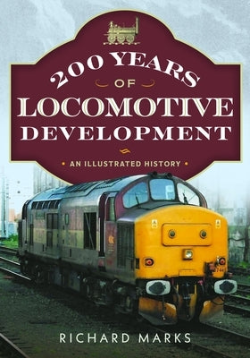 200 Years of Locomotive Development: An Illustrated History by Marks, Richard