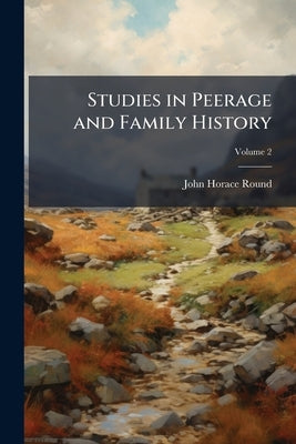 Studies in Peerage and Family History; Volume 2 by Round, John Horace