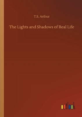 The Lights and Shadows of Real Life by Arthur, T. S.