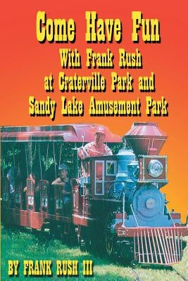 Come Have Fun With Frank Rush at Craterville Park and Sandy Lake Amusement Park by Rush, Frank, III