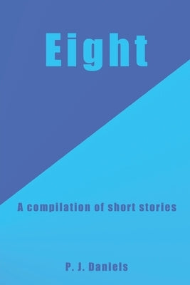 Eight: A compilation of short stories by Daniels, P. J.