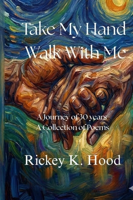 Take my hand and walk with me: A collection of selected poems by Hood, Rickey K.