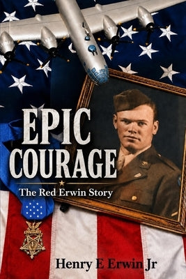 Epic Courage: The Red Erwin Story by Erwin, Henry E., Jr.