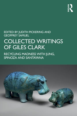 Collected Writings of Giles Clark: Recycling Madness with Jung, Spinoza and Santayana by Pickering, Judith