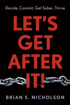 Let's Get After It!: Decide, Commit, Get Sober, Thrive by Nicholson, Brian S.