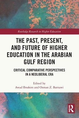 The Past, Present, and Future of Higher Education in the Arabian Gulf Region: Critical Comparative Perspectives in a Neoliberal Era by Ibrahim, Awad
