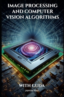 Image Processing and Computer Vision Algorithms With CUDA by Flux, Jamie