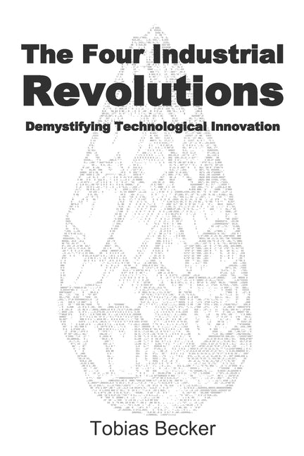 The Four Industrial Revolutions: Demystifying Technological Innovation by Becker, Tobias