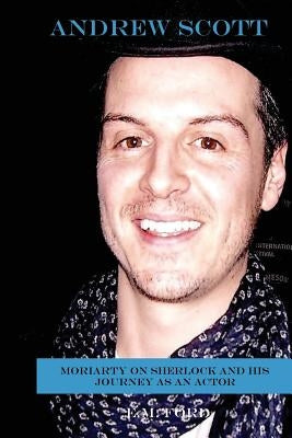 Andrew Scott: Moriarty on Sherlock and His Journey as an Actor by Ford, E. M.