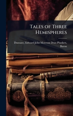 Tales of Three Hemispheres by Dunsany, Edward John Moreton Drax Plu