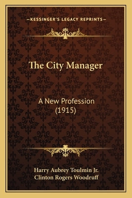 The City Manager: A New Profession (1915) by Toulmin, Harry Aubrey, Jr.