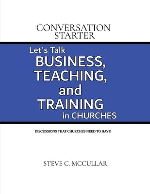 Conversation Starter: Let's Talk Business, Teaching, and Training in Churches by McCullar, Steve C.
