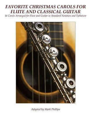Favorite Christmas Carols for Flute and Classical Guitar: 16 Carols Arranged for Flute and Guitar in Standard Notation and Tablature by Phillips, Mark