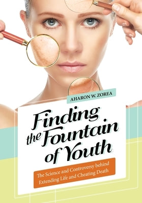 Finding the Fountain of Youth: The Science and Controversy behind Extending Life and Cheating Death by Zorea, Aharon