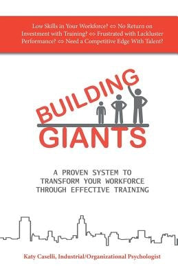 Building Giants: A Proven System to Transform Your Workforce Through Effective Training by Caselli, Katy