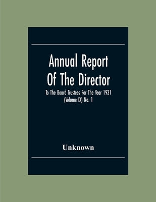Annual Report Of The Director To The Board Trustees For The Year 1931 (Volume Ix) No. 1 by Unknown