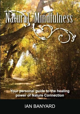 Natural Mindfulness: Your personal guide to the healing power of Nature Connection by Ian, Banyard