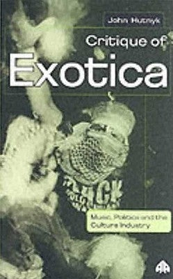 Critique of Exotica: Music, Politics and the Culture Industry by Hutnyk, John